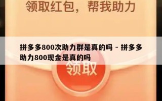 拼多多800次助力群是真的吗 - 拼多多助力800现金是真的吗