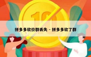 拼多多砍价群丢失 - 拼多多砍了群