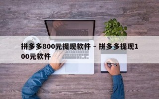 拼多多800元提现软件 - 拼多多提现100元软件