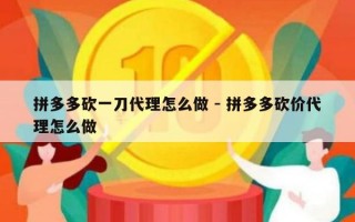 拼多多砍一刀代理怎么做 - 拼多多砍价代理怎么做