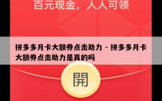 拼多多月卡大额券点击助力 - 拼多多月卡大额券点击助力是真的吗
