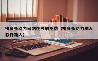 拼多多助力网站在线刷免费（拼多多助力刷人软件新人）