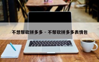不想帮砍拼多多 - 不帮砍拼多多表情包