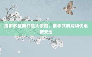 拼多多互助共赢大家庭，携手共创购物优惠新天地