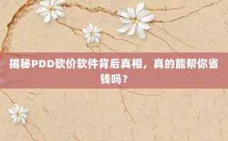揭秘PDD砍价软件背后真相，真的能帮你省钱吗？
