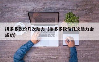 拼多多砍价几次助力（拼多多砍价几次助力会成功）