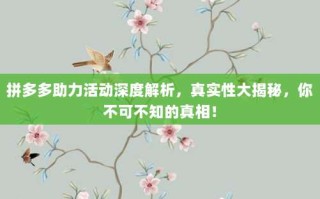 拼多多助力活动深度解析，真实性大揭秘，你不可不知的真相！