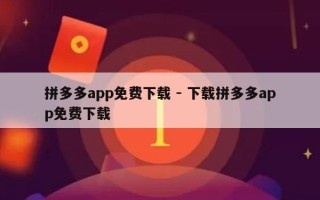 拼多多app免费下载 - 下载拼多多app免费下载
