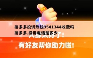 拼多多投诉热线9541344收费吗 - 拼多多,投诉电话是多少