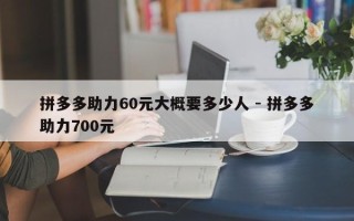 拼多多助力60元大概要多少人 - 拼多多助力700元