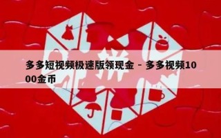 多多短视频极速版领现金 - 多多视频1000金币