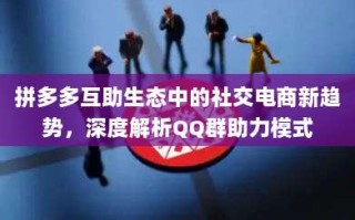 拼多多互助生态中的社交电商新趋势，深度解析QQ群助力模式