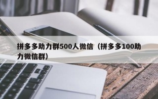 拼多多助力群500人微信（拼多多100助力微信群）