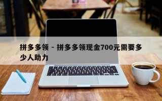 拼多多领 - 拼多多领现金700元需要多少人助力