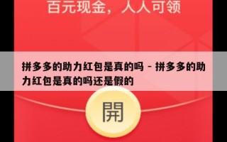 拼多多的助力红包是真的吗 - 拼多多的助力红包是真的吗还是假的