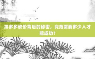 拼多多砍价背后的秘密，究竟需要多少人才能成功？
