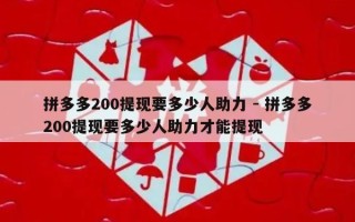 拼多多200提现要多少人助力 - 拼多多200提现要多少人助力才能提现