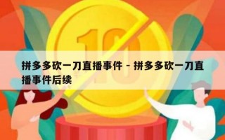 拼多多砍一刀直播事件 - 拼多多砍一刀直播事件后续