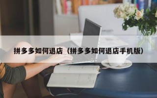 拼多多如何退店（拼多多如何退店手机版）