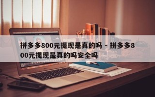 拼多多800元提现是真的吗 - 拼多多800元提现是真的吗安全吗