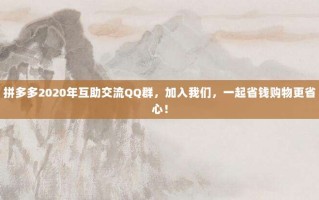 拼多多2020年互助交流QQ群，加入我们，一起省钱购物更省心！