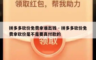拼多多砍价免费拿谁出钱 - 拼多多砍价免费拿砍价是不是要真付款的
