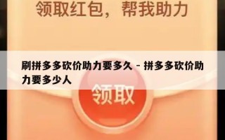 刷拼多多砍价助力要多久 - 拼多多砍价助力要多少人
