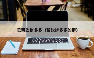 已帮砍拼多多（帮砍拼多多的群）