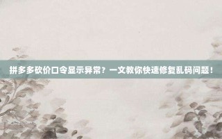 拼多多砍价口令显示异常？一文教你快速修复乱码问题！