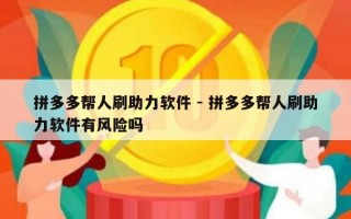 拼多多帮人刷助力软件 - 拼多多帮人刷助力软件有风险吗