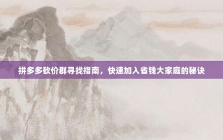 拼多多砍价群寻找指南，快速加入省钱大家庭的秘诀