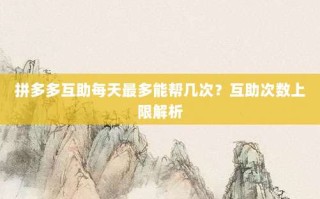 拼多多互助每天最多能帮几次？互助次数上限解析