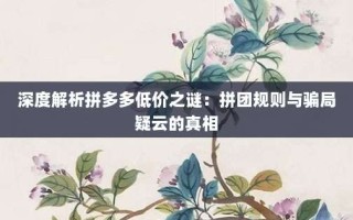 深度解析拼多多低价之谜：拼团规则与骗局疑云的真相