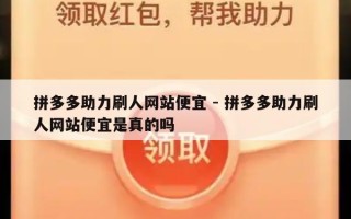 拼多多助力刷人网站便宜 - 拼多多助力刷人网站便宜是真的吗