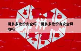 拼多多砍价安全吗 - 拼多多砍价有安全风险吗