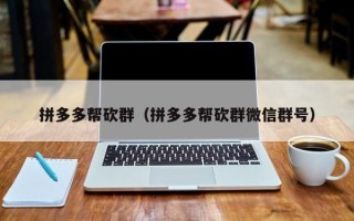 拼多多帮砍群（拼多多帮砍群微信群号）