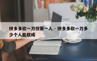 拼多多砍一刀仅需一人 - 拼多多砍一刀多少个人能砍成