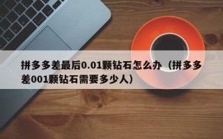 拼多多差最后0.01颗钻石怎么办（拼多多差001颗钻石需要多少人）