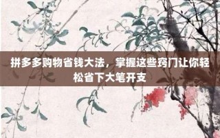 拼多多购物省钱大法，掌握这些窍门让你轻松省下大笔开支