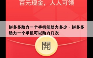 拼多多助力一个手机能助力多少 - 拼多多助力一个手机可以助力几次