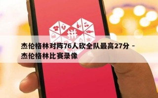 杰伦格林对阵76人砍全队最高27分 - 杰伦格林比赛录像