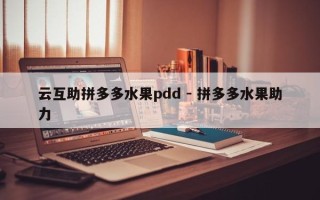 云互助拼多多水果pdd - 拼多多水果助力