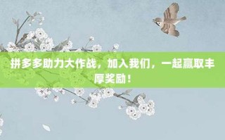 拼多多助力大作战，加入我们，一起赢取丰厚奖励！