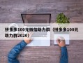 拼多多100元微信助力群（拼多多100元助力群2020）