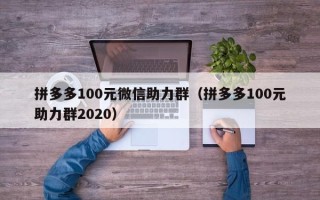 拼多多100元微信助力群（拼多多100元助力群2020）