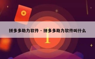 拼多多助力软件 - 拼多多助力软件叫什么