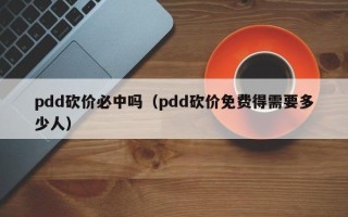 pdd砍价必中吗（pdd砍价免费得需要多少人）