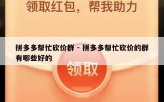 拼多多帮忙砍价群 - 拼多多帮忙砍价的群有哪些好的