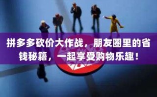 拼多多砍价大作战，朋友圈里的省钱秘籍，一起享受购物乐趣！