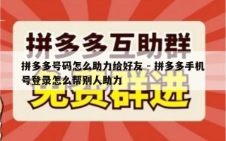 拼多多号码怎么助力给好友 - 拼多多手机号登录怎么帮别人助力